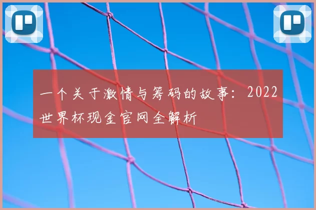 一个关于激情与筹码的故事：2022世界杯现金官网全解析