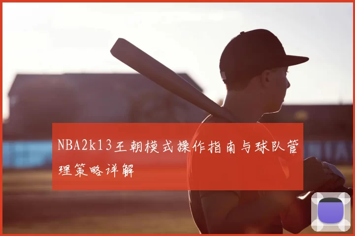 NBA2k13王朝模式操作指南与球队管理策略详解