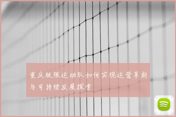 重庆极限运动队如何实现运营革新与可持续发展探索