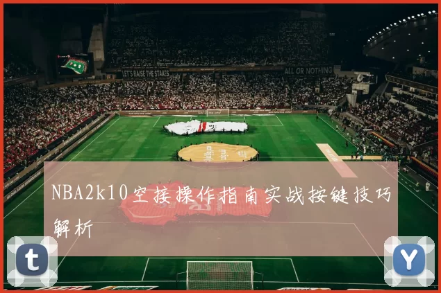 NBA2k10空接操作指南实战按键技巧解析