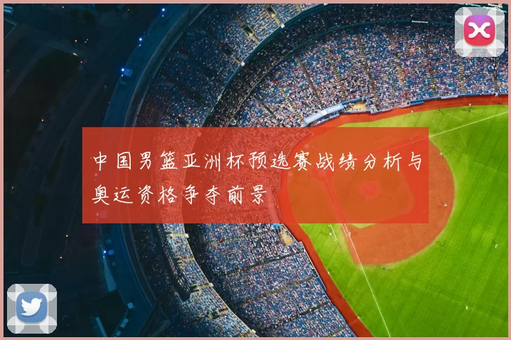 中国男篮亚洲杯预选赛战绩分析与奥运资格争夺前景