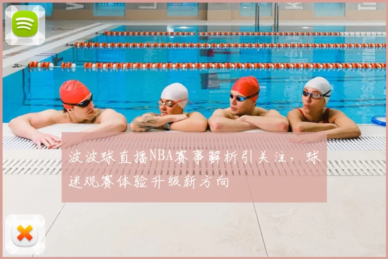 波波球直播NBA赛事解析引关注，球迷观赛体验升级新方向
