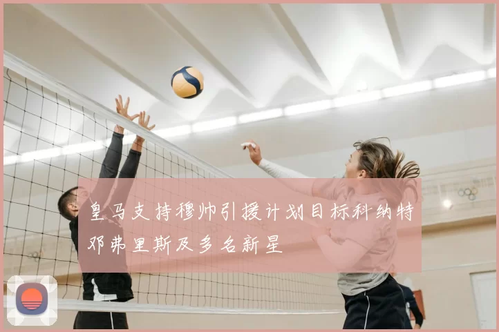 皇马支持穆帅引援计划目标科纳特邓弗里斯及多名新星