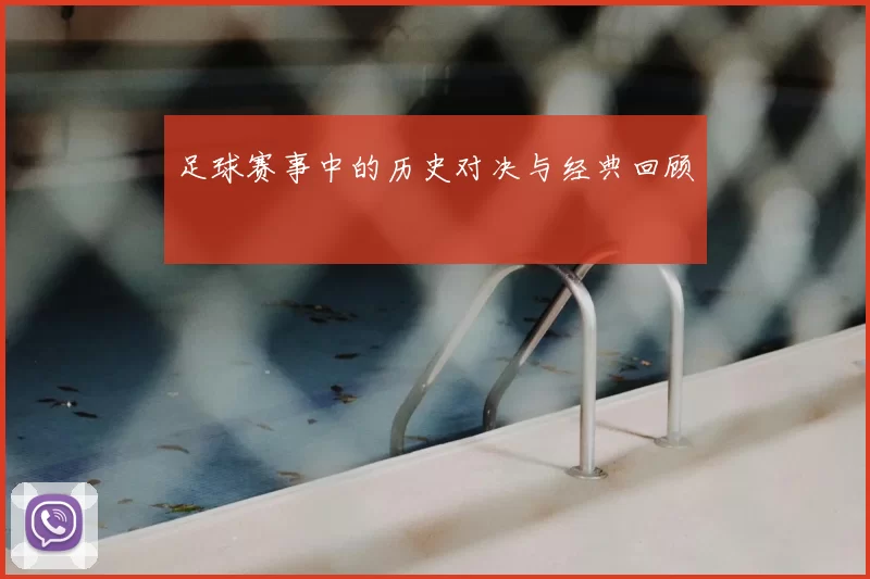 足球赛事中的历史对决与经典回顾