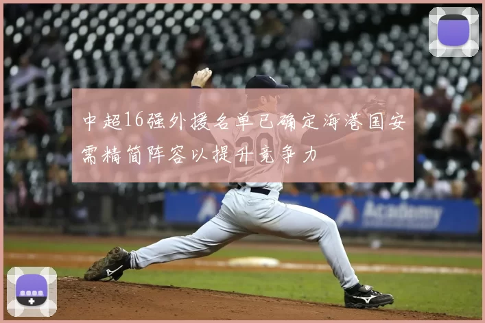 中超16强外援名单已确定海港国安需精简阵容以提升竞争力