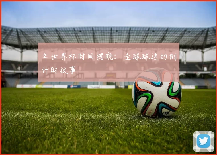 年世界杯时间揭晓:全球球迷的倒计时故事
