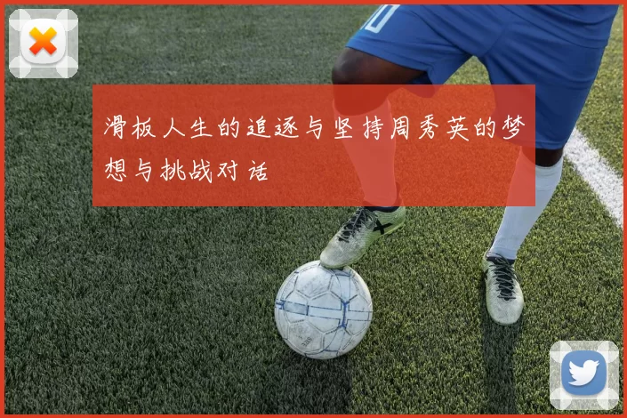 滑板人生的追逐与坚持周秀英的梦想与挑战对话