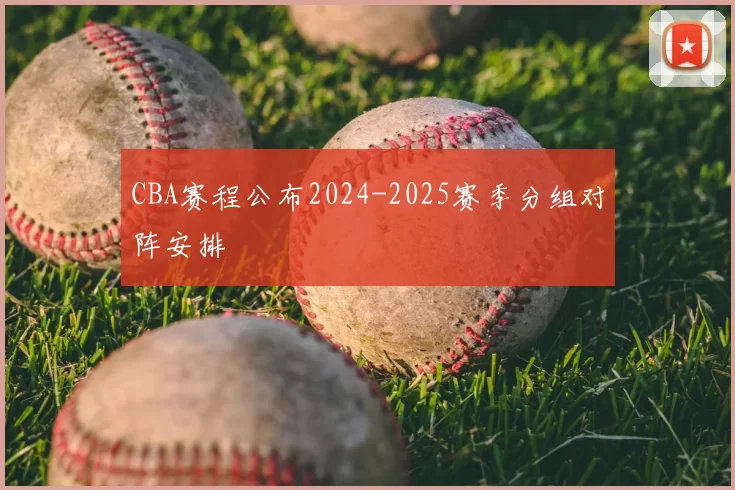 CBA赛程公布2024-2025赛季分组对阵安排