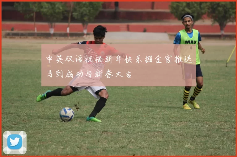 中英双语祝福新年快乐掘金官推送马到成功与新春大吉