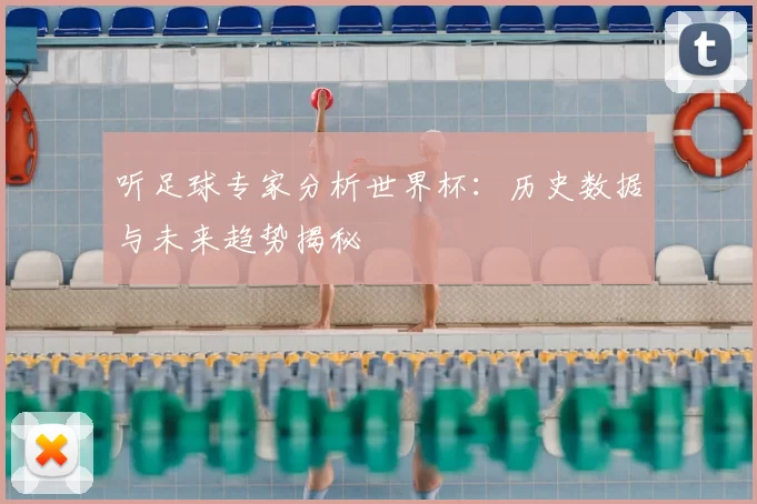 听足球专家分析世界杯：历史数据与未来趋势揭秘
