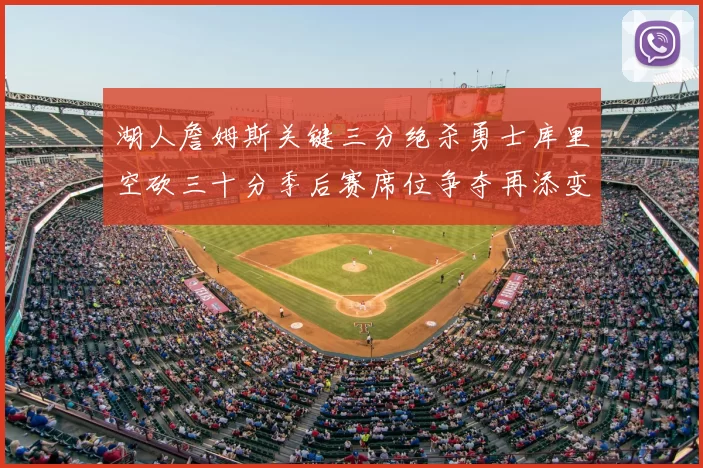 湖人詹姆斯关键三分绝杀勇士库里空砍三十分季后赛席位争夺再添变数
