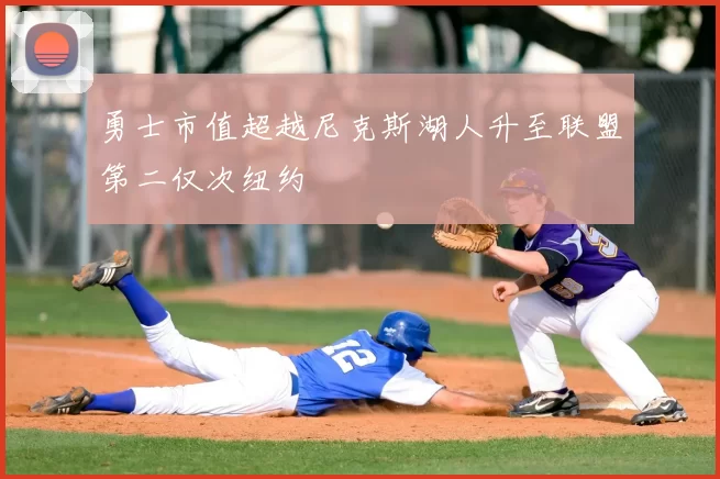 勇士市值超越尼克斯湖人升至联盟第二仅次纽约