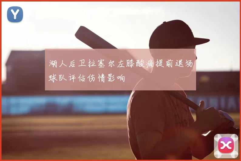 湖人后卫拉塞尔左膝酸痛提前退场球队评估伤情影响