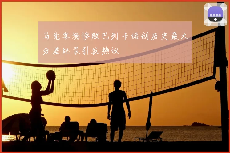 马竞客场惨败巴列卡诺创历史最大分差纪录引发热议