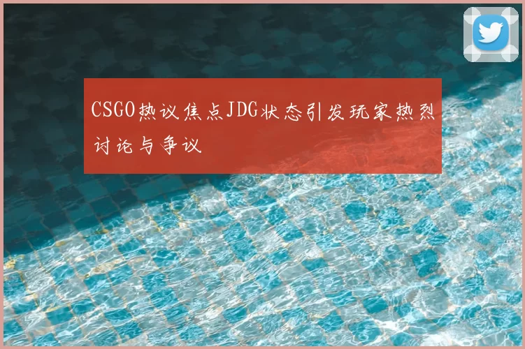 CSGO热议焦点JDG状态引发玩家热烈讨论与争议