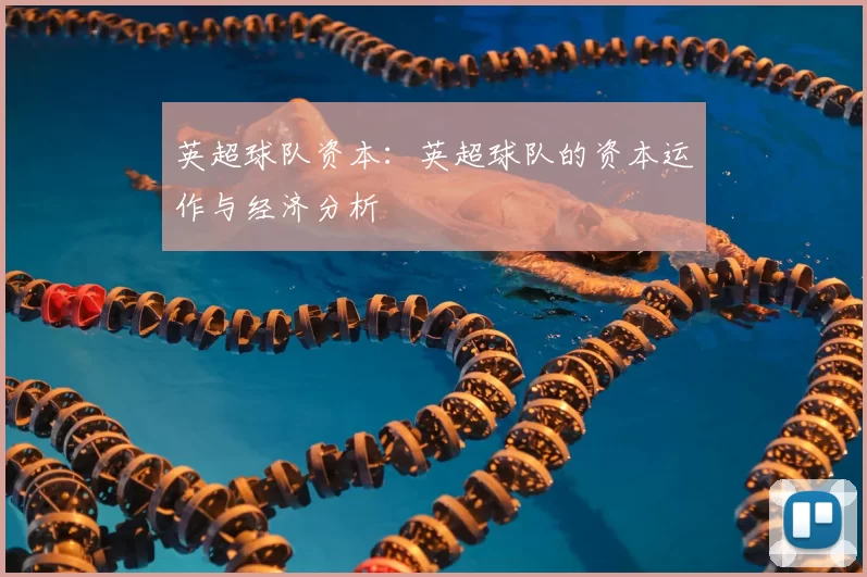英超球队资本：英超球队的资本运作与经济分析