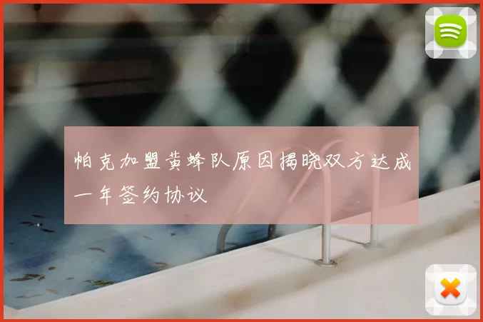 帕克加盟黄蜂队原因揭晓双方达成一年签约协议