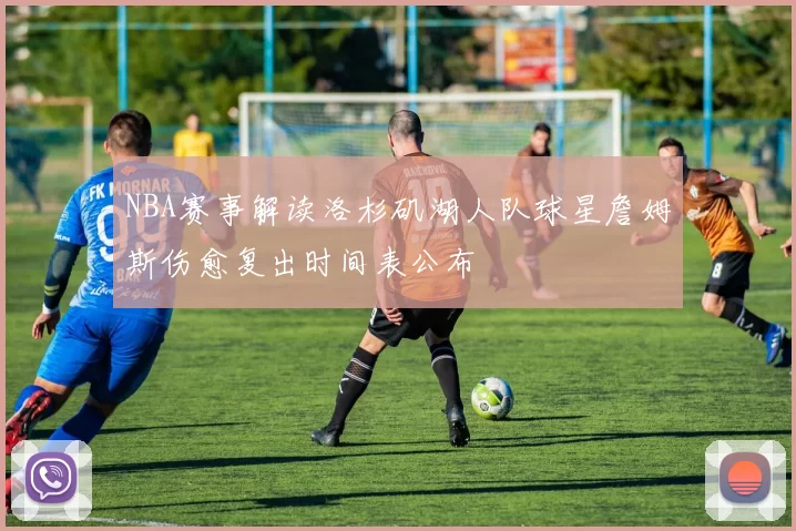 NBA赛事解读洛杉矶湖人队球星詹姆斯伤愈复出时间表公布