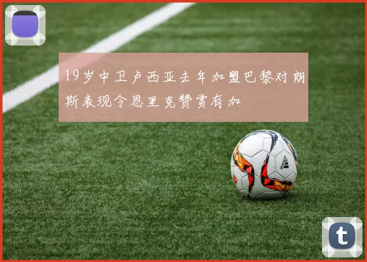 19岁中卫卢西亚去年加盟巴黎对朗斯表现令恩里克赞赏有加