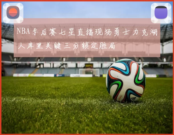 NBA季后赛七星直播现场勇士力克湖人库里关键三分锁定胜局