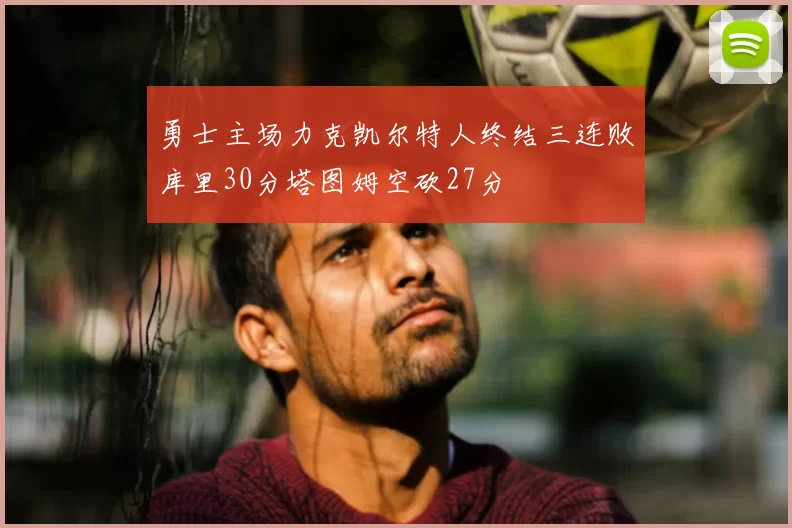 勇士主场力克凯尔特人终结三连败库里30分塔图姆空砍27分