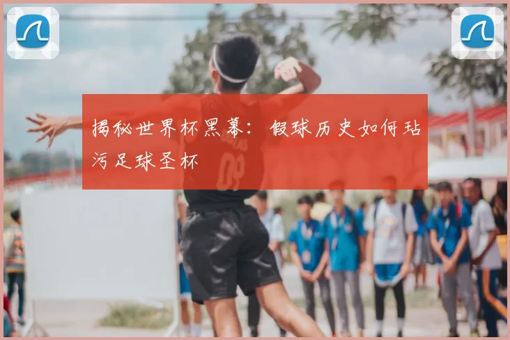 揭秘世界杯黑幕：假球历史如何玷污足球圣杯