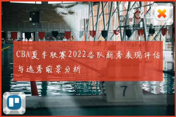 CBA夏季联赛2022各队新秀表现评估与选秀前景分析