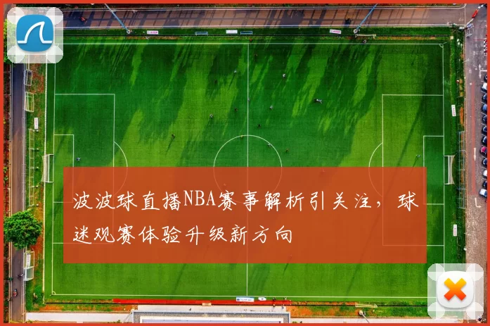 波波球直播NBA赛事解析引关注，球迷观赛体验升级新方向