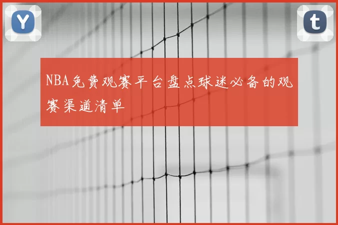 NBA免费观赛平台盘点球迷必备的观赛渠道清单