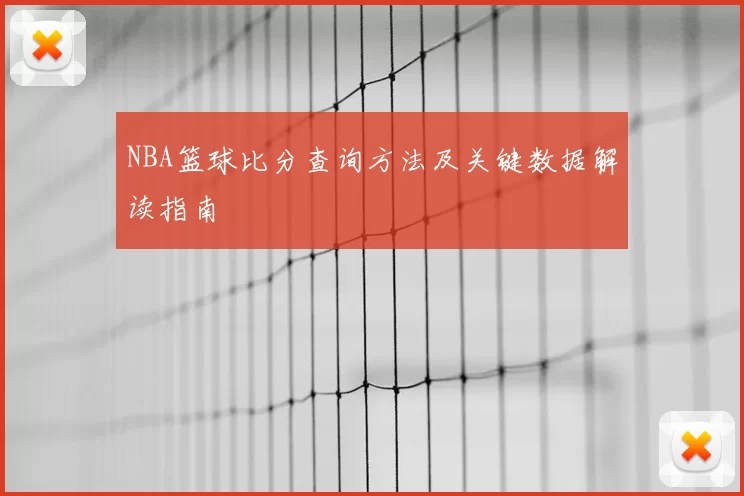 NBA篮球比分查询方法及关键数据解读指南