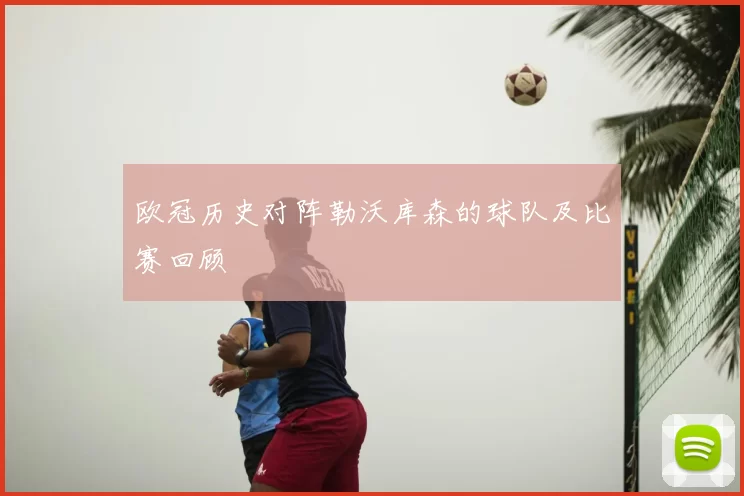 欧冠历史对阵勒沃库森的球队及比赛回顾