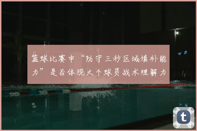 篮球比赛中“防守三秒区域填补能力”是否体现大个球员战术理解力