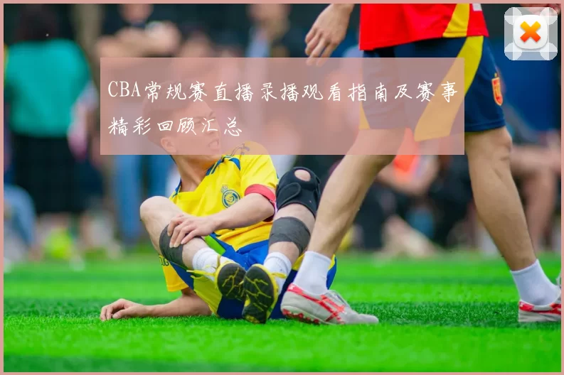 CBA常规赛直播录播观看指南及赛事精彩回顾汇总
