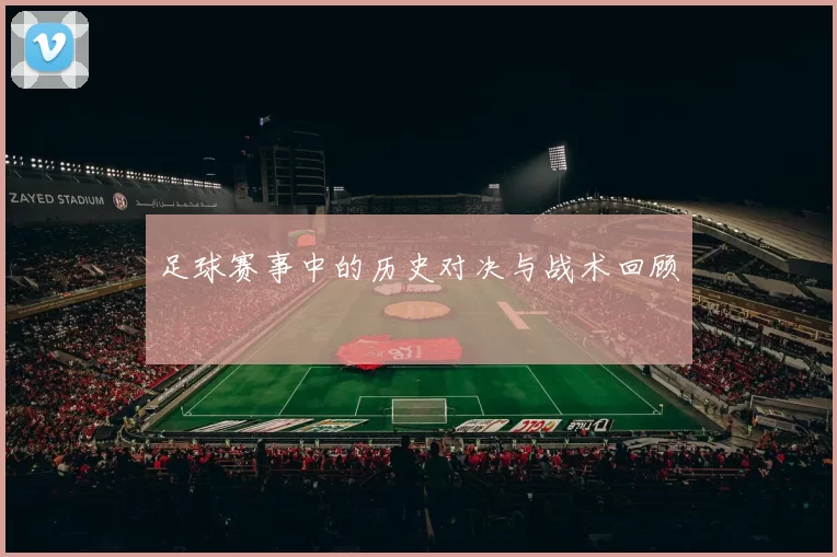 足球赛事中的历史对决与战术回顾
