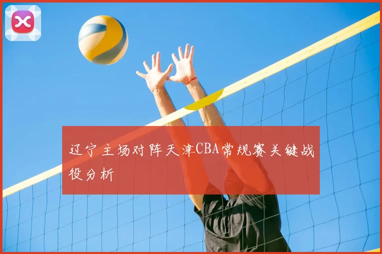 辽宁主场对阵天津CBA常规赛关键战役分析