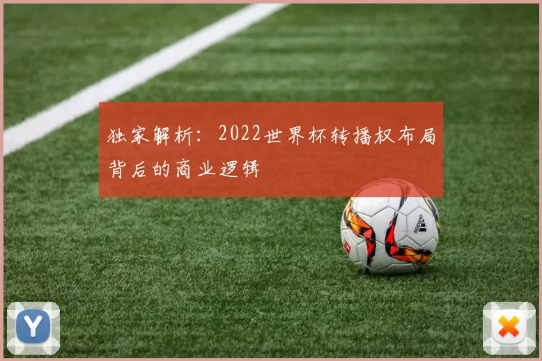独家解析：2022世界杯转播权布局背后的商业逻辑