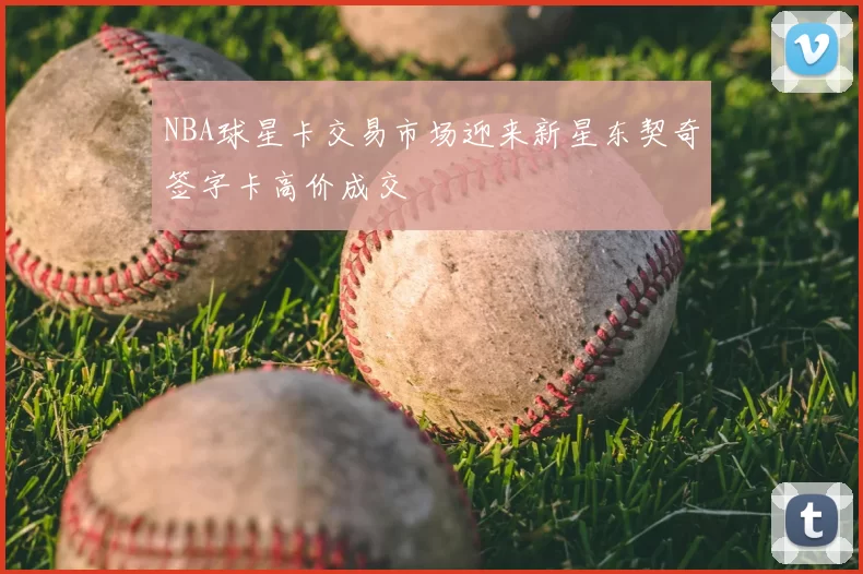 NBA球星卡交易市场迎来新星东契奇签字卡高价成交