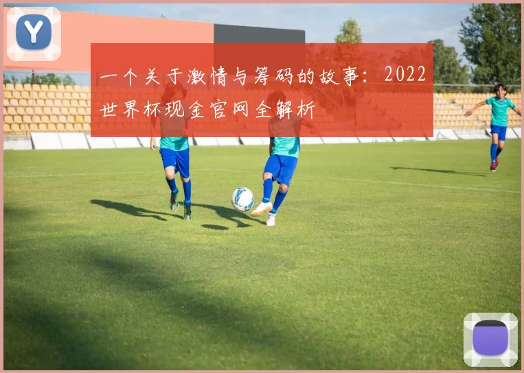一个关于激情与筹码的故事：2022世界杯现金官网全解析