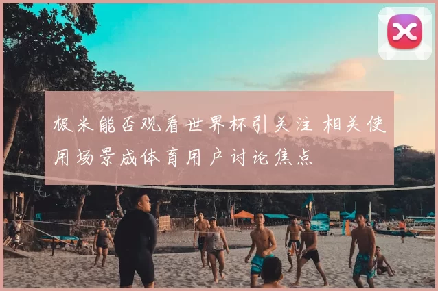 极米能否观看世界杯引关注 相关使用场景成体育用户讨论焦点
