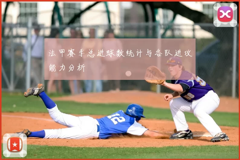 法甲赛季总进球数统计与各队进攻能力分析
