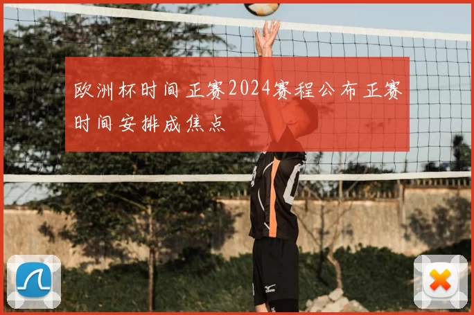 欧洲杯时间正赛2024赛程公布正赛时间安排成焦点
