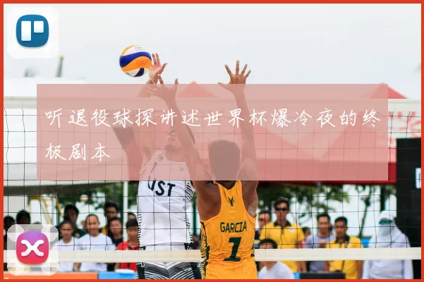 听退役球探讲述世界杯爆冷夜的终极剧本