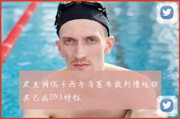 皮克调侃卡西与马塞洛裁判情结称其已成DNA特征