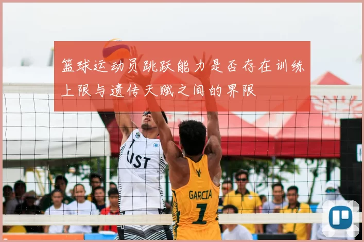 篮球运动员跳跃能力是否存在训练上限与遗传天赋之间的界限