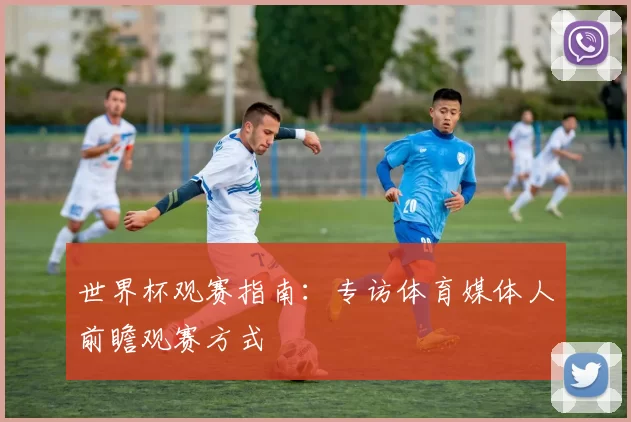 世界杯观赛指南：专访体育媒体人前瞻观赛方式