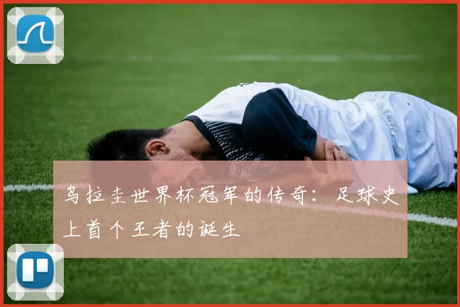 乌拉圭世界杯冠军的传奇：足球史上首个王者的诞生