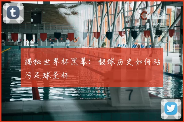 揭秘世界杯黑幕：假球历史如何玷污足球圣杯