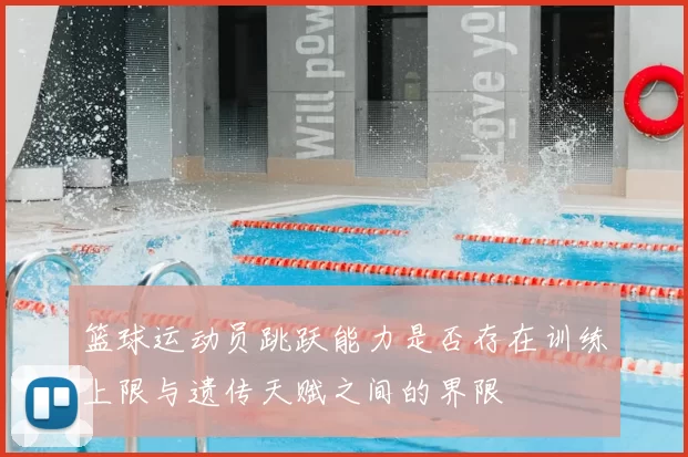 篮球运动员跳跃能力是否存在训练上限与遗传天赋之间的界限