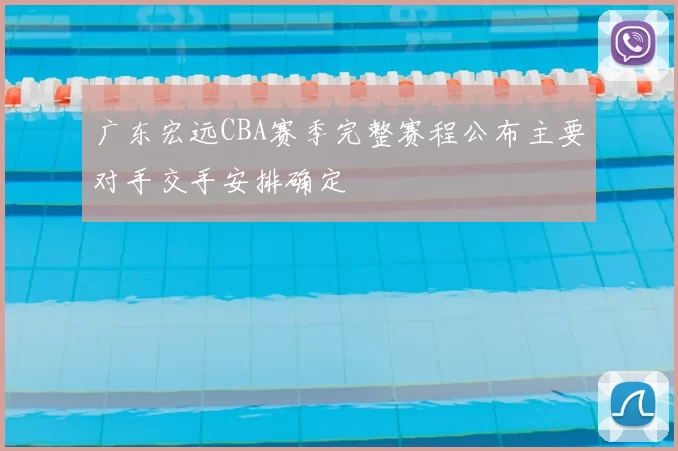 广东宏远CBA赛季完整赛程公布主要对手交手安排确定