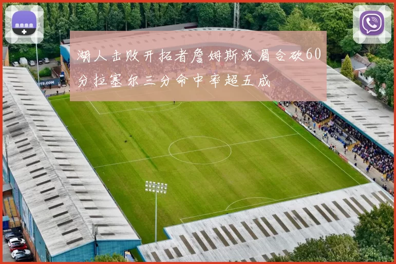 湖人击败开拓者詹姆斯浓眉合砍60分拉塞尔三分命中率超五成